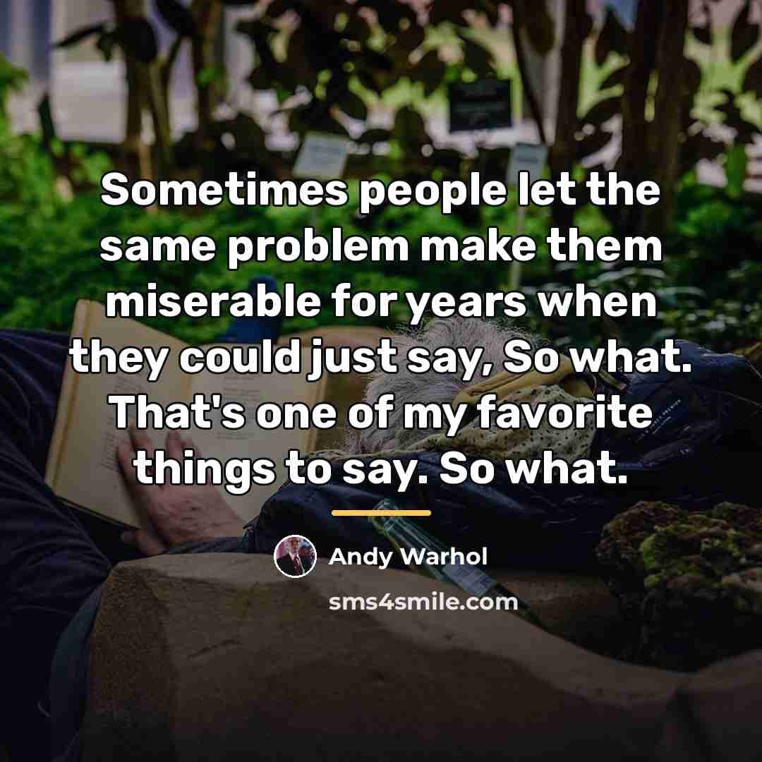 “Sometimes people let the same problem make them miserable for…” quote by Andy Warhol