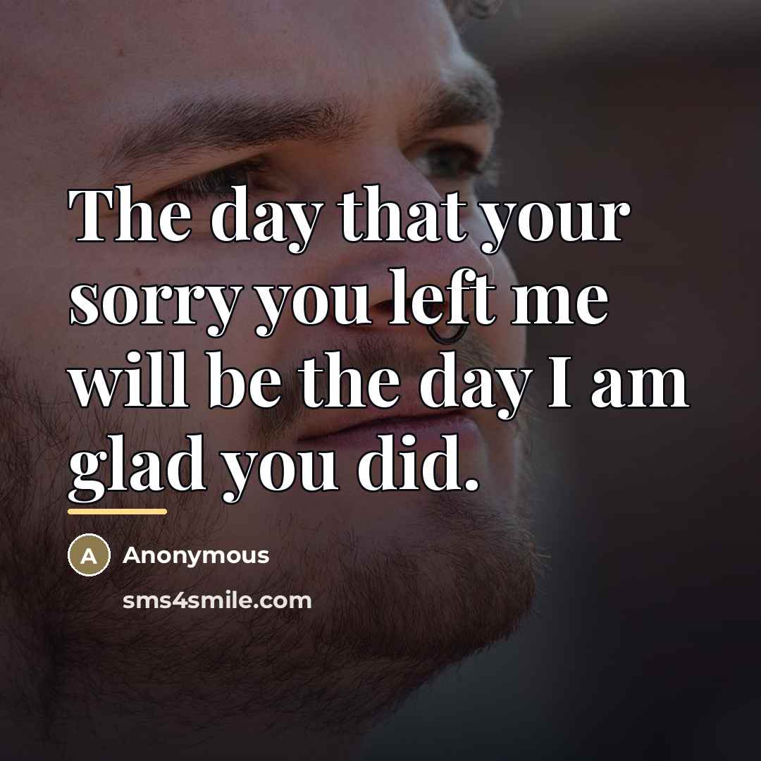 “The day that your sorry you left me will be…” quote by Anonymous