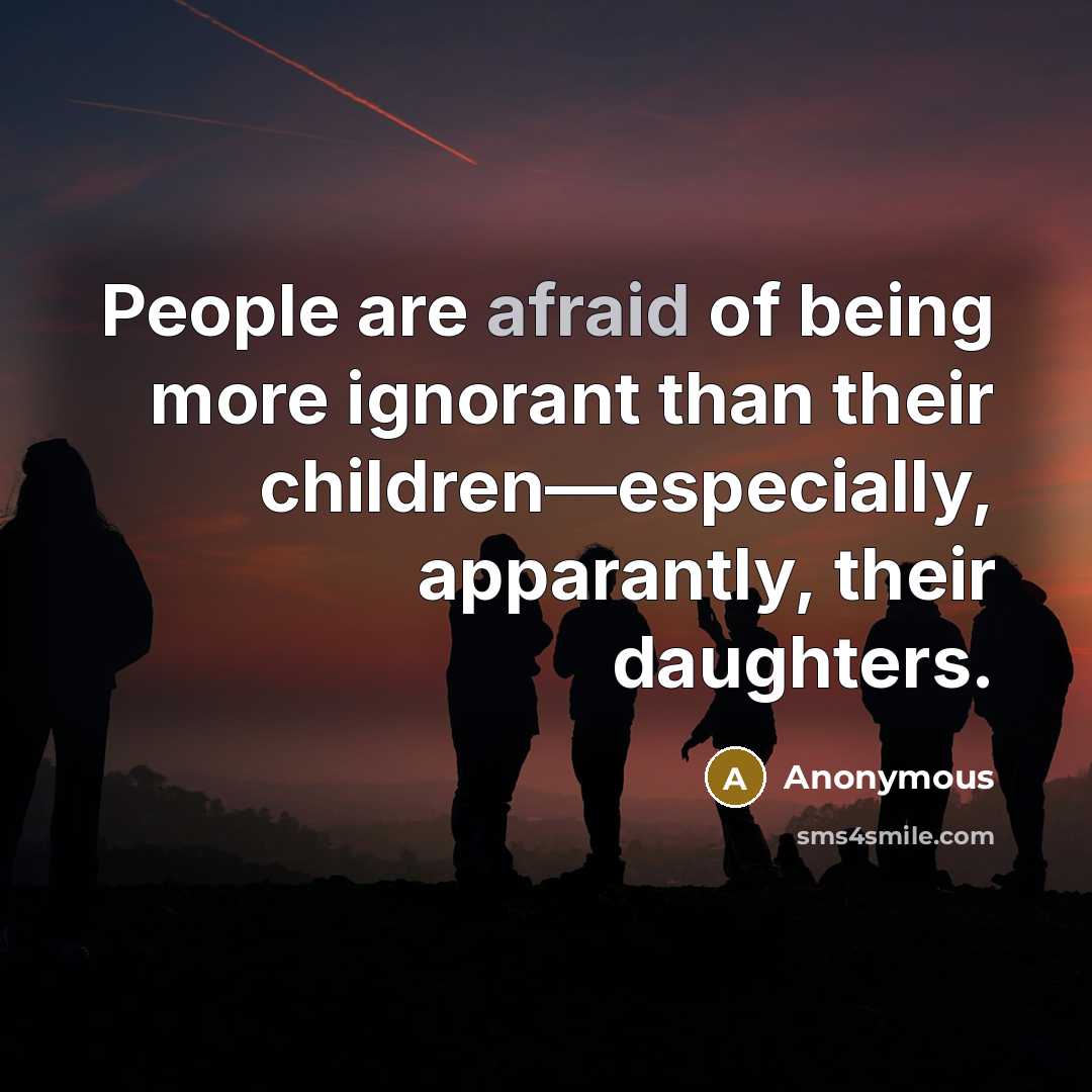 “People are afraid of being more ignorant than their children―especially,…” quote by Anonymous