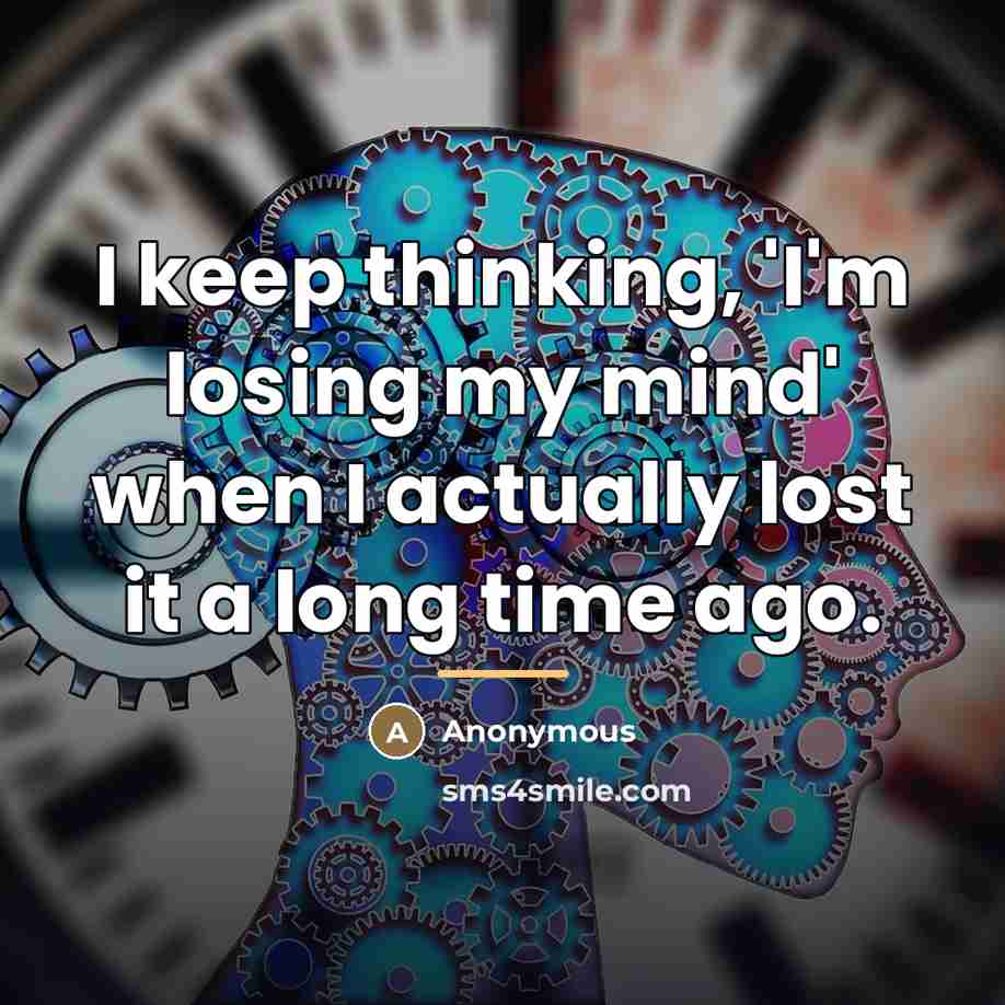 “I keep thinking, 'I'm losing my mind' when I actually…” quote by Anonymous
