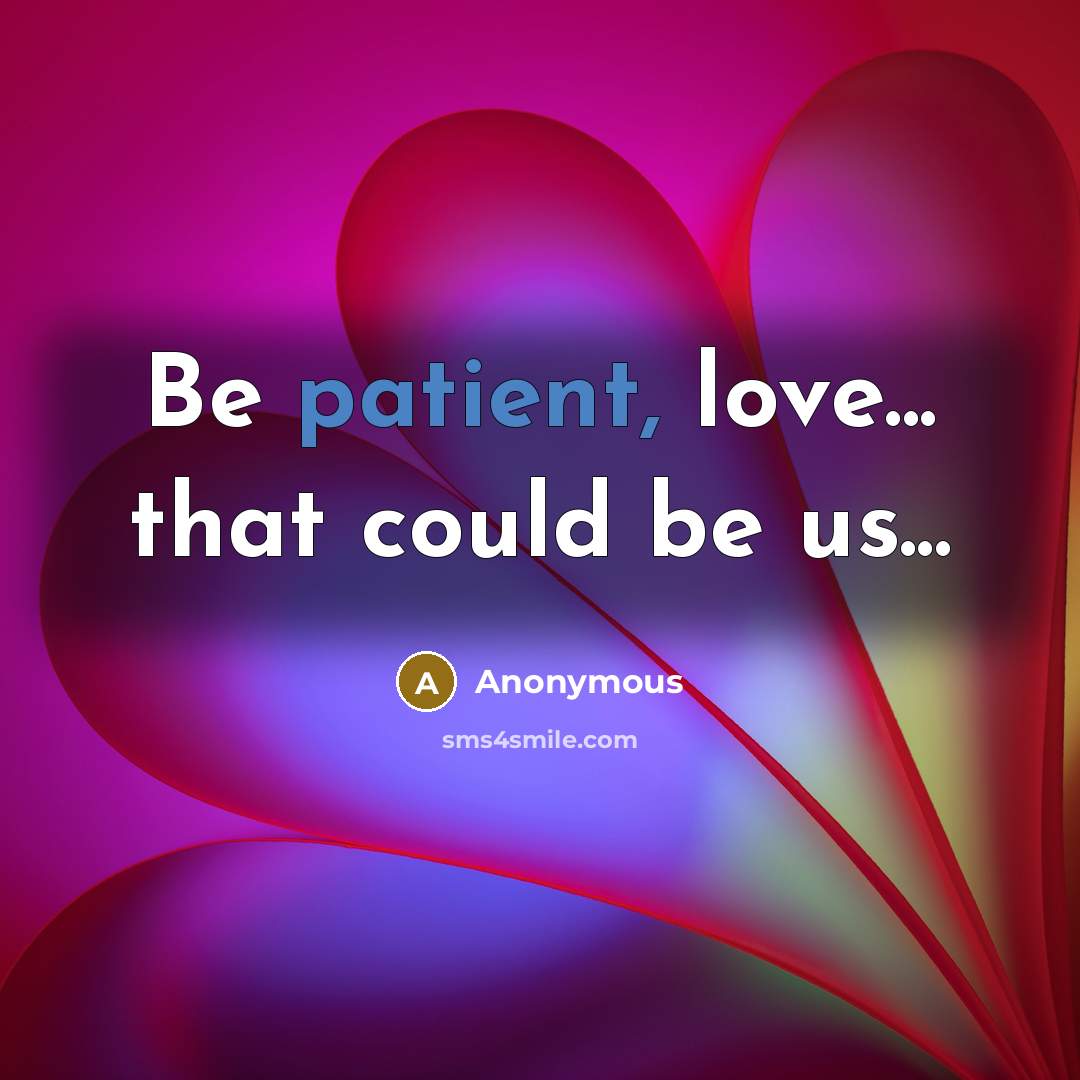 “Be patient, love... that could be us...…” quote by Anonymous