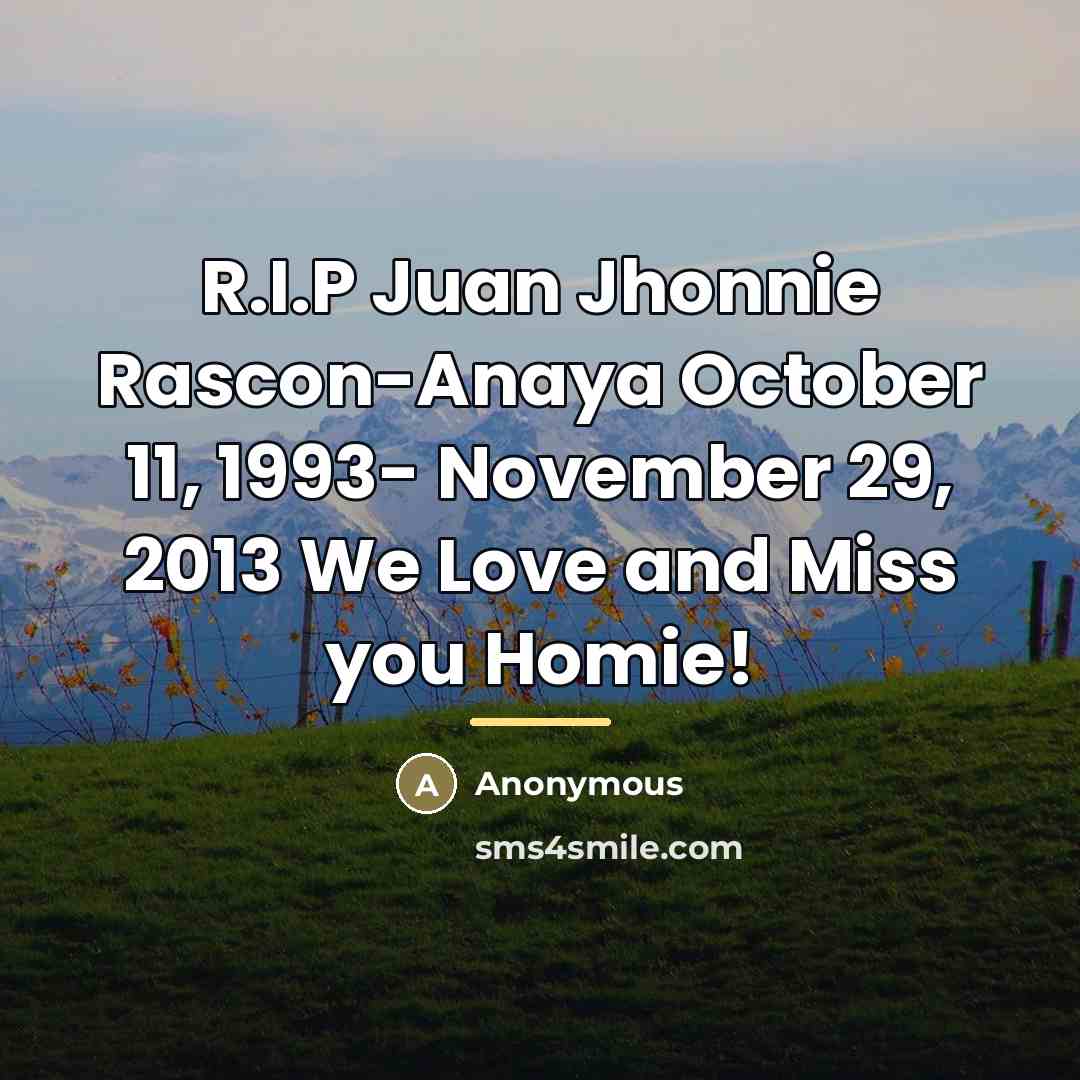 “R.I.P Juan Jhonnie Rascon-Anaya October 11, 1993- November 29, 2013 We Love and Miss you Homie!” quote by Anonymous
