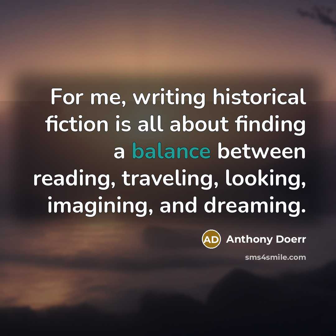 “For me, writing historical fiction is all about finding a…” quote by Anthony Doerr