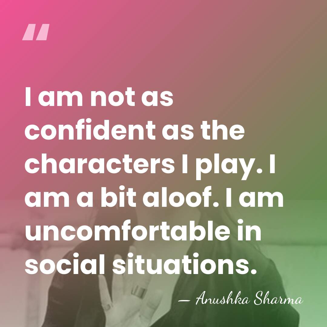 I am not as confident as the characters I play. I am&hellip; - Anushka Sharma