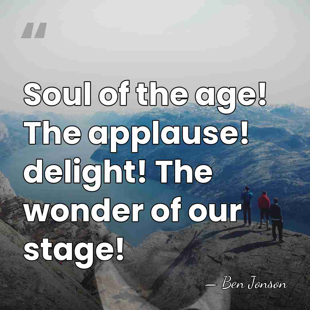 Soul of the age! The applause! delight! The wonder of our stage! - Ben Jonson