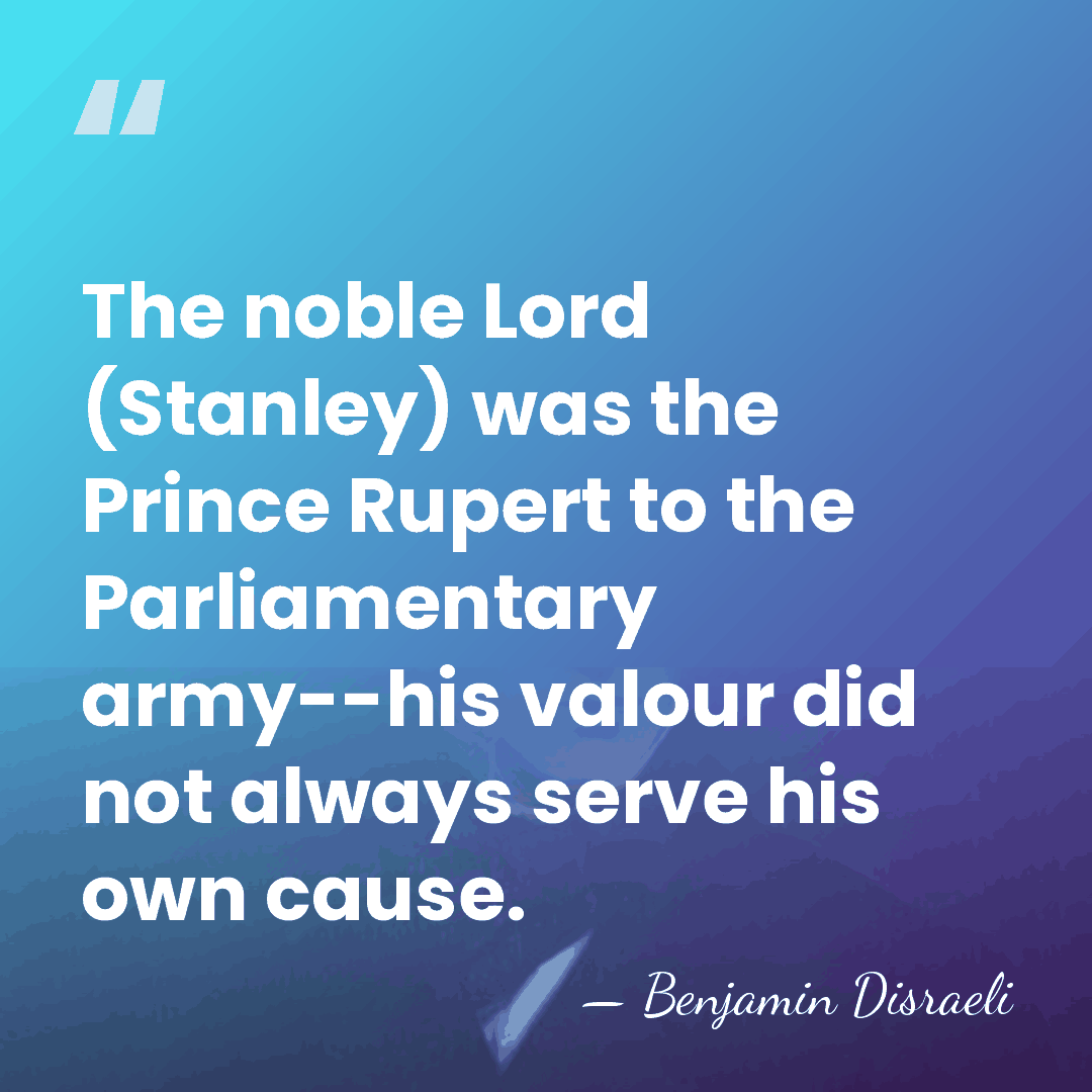 The noble Lord (Stanley) was the Prince Rupert to the Parliamentary army--his&hellip; - Benjamin Disraeli