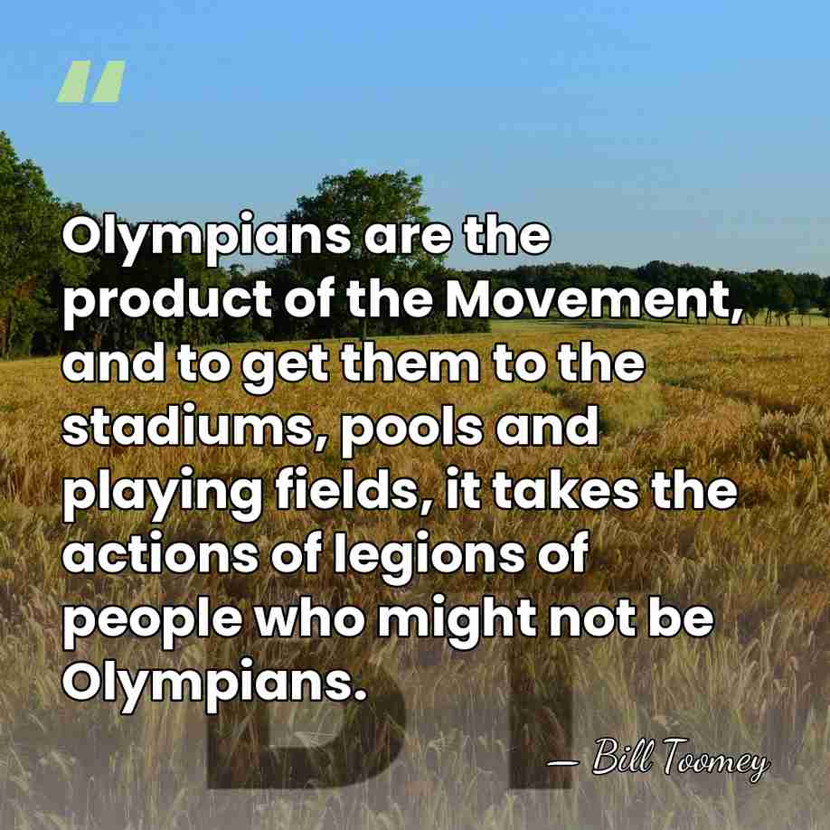 Olympians are the product of the Movement, and to get them to&hellip; - Bill Toomey