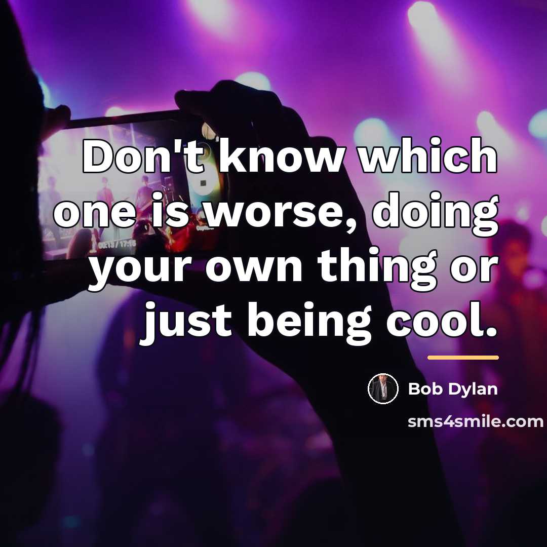 “Don't know which one is worse, doing your own thing…” quote by Bob Dylan