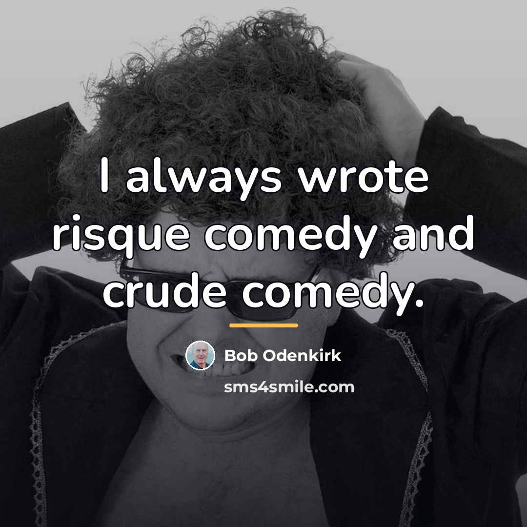 “I always wrote risque comedy and crude comedy.…” quote by Bob Odenkirk