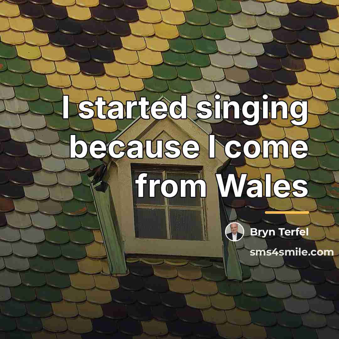 “I started singing because I come from Wales…” quote by Bryn Terfel