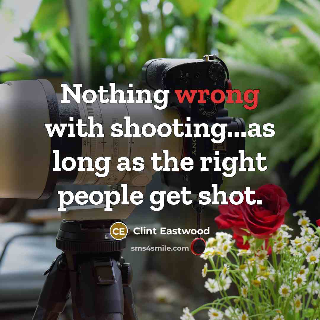 “Nothing wrong with shooting...as long as the right people get shot.” quote by Clint Eastwood