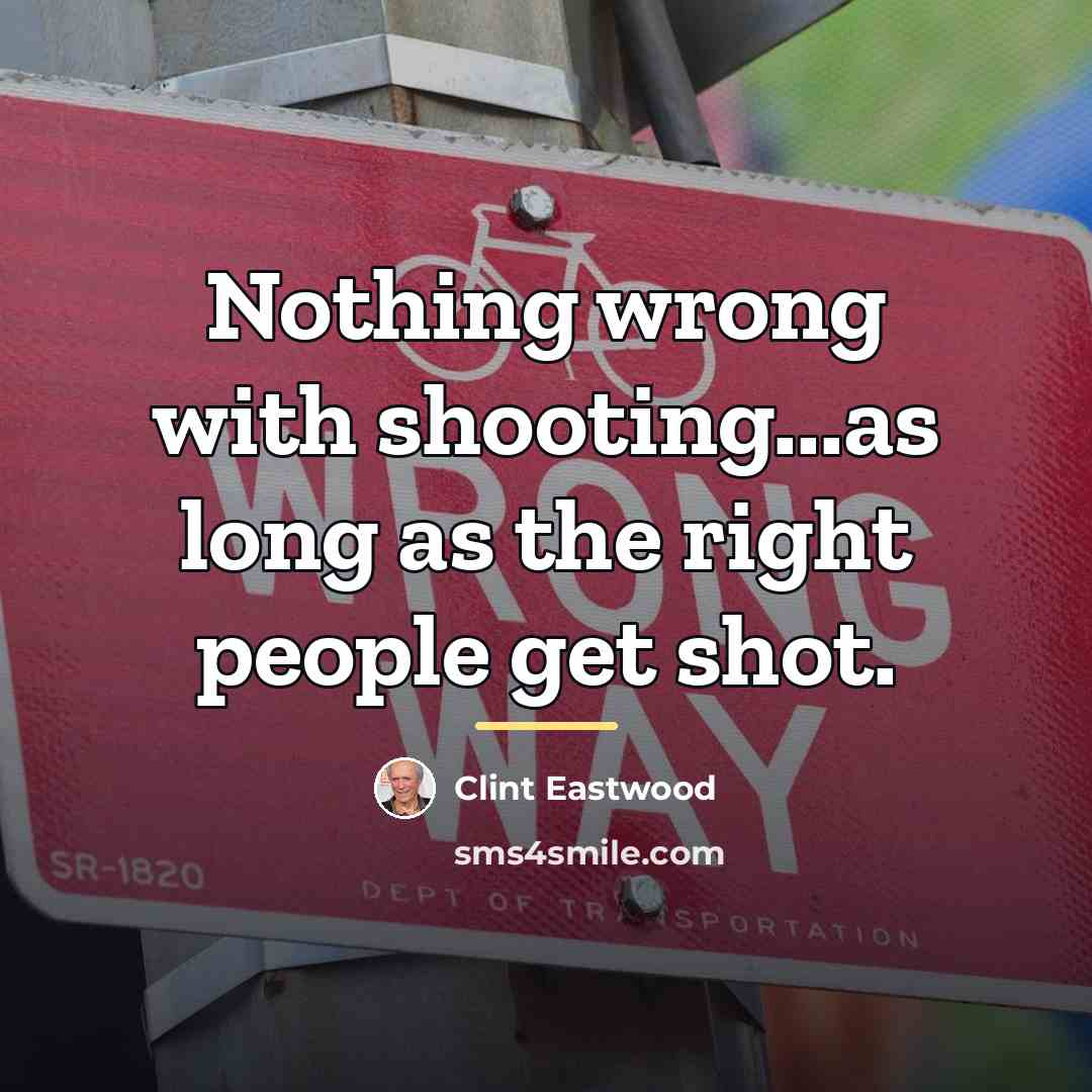 “Nothing wrong with shooting...as long as the right people get…” quote by Clint Eastwood