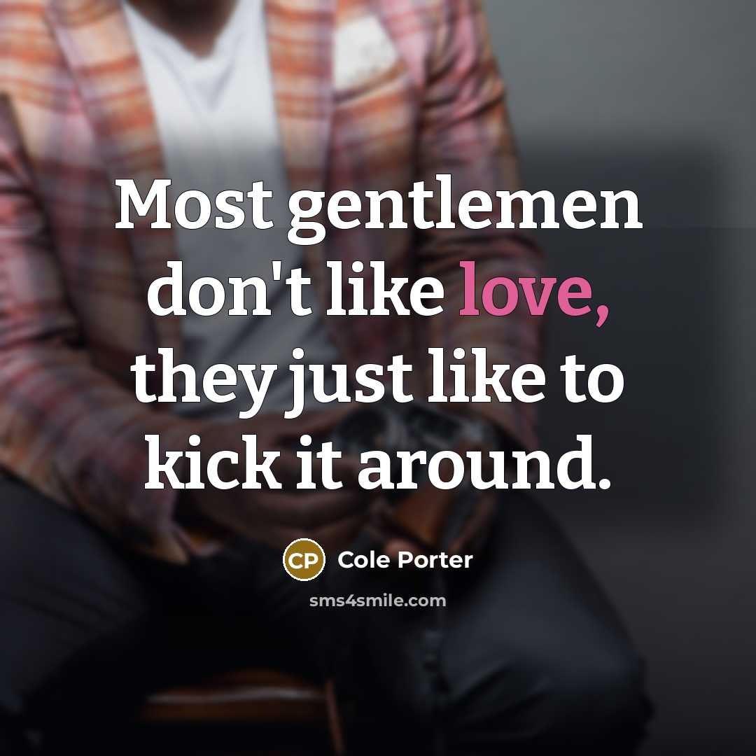 “Most gentlemen don't like love, they just like to kick…” quote by Cole Porter