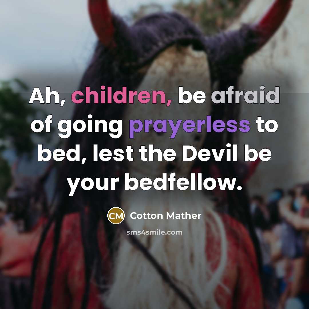 “Ah, children, be afraid of going prayerless to bed, lest the Devil be your bedfellow.” quote by Cotton Mather