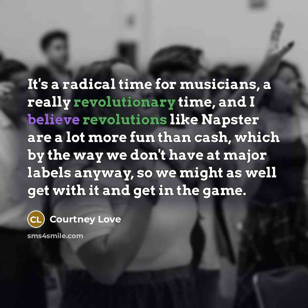 “It's a radical time for musicians, a really revolutionary time,…” quote by Courtney Love