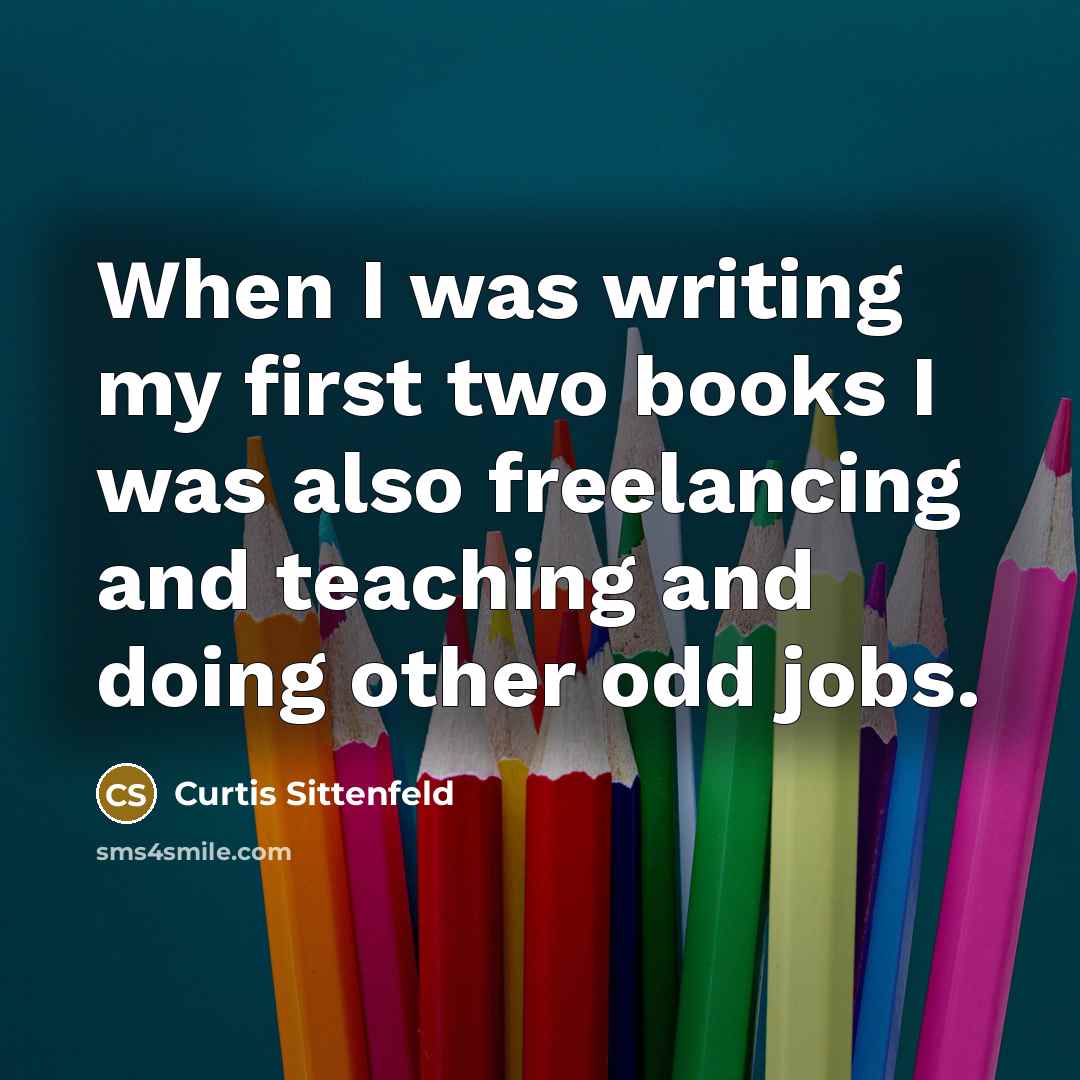 “When I was writing my first two books I was…” quote by Curtis Sittenfeld