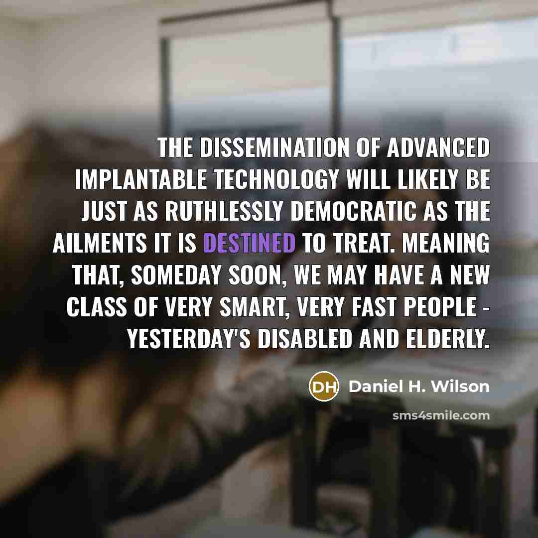 “The dissemination of advanced implantable technology will likely be just…” quote by Daniel H. Wilson