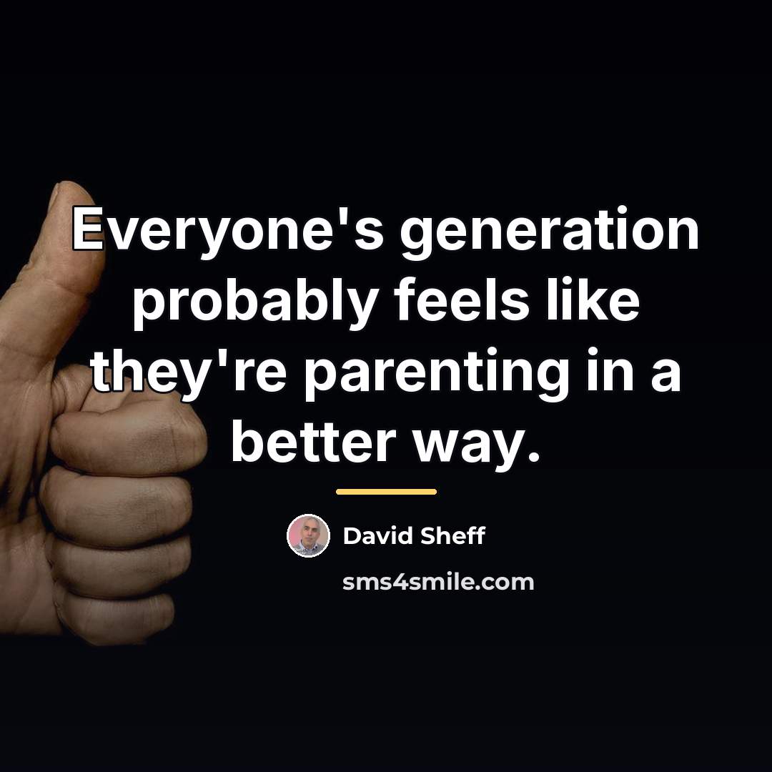 “Everyone's generation probably feels like they're parenting in a better…” quote by David Sheff