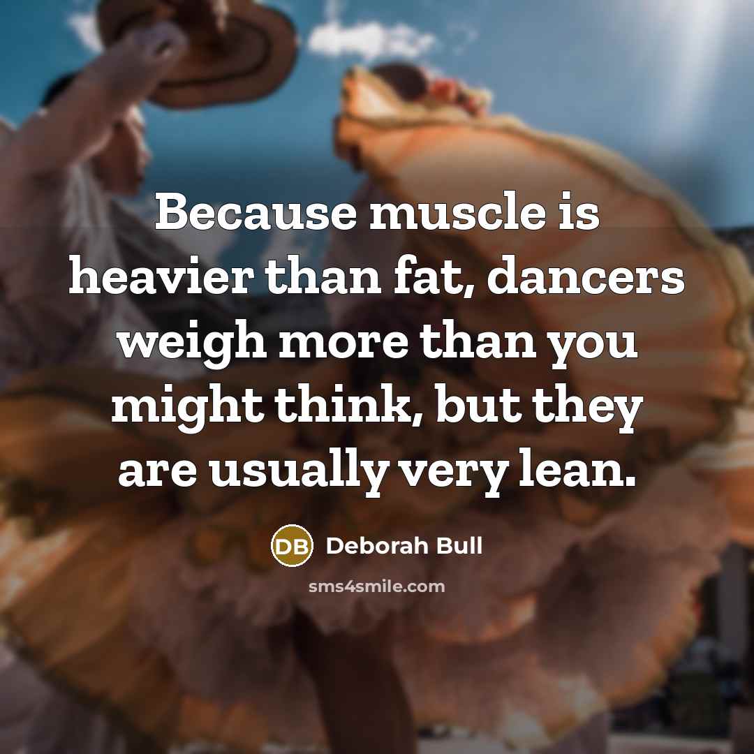 “Because muscle is heavier than fat, dancers weigh more than…” quote by Deborah Bull