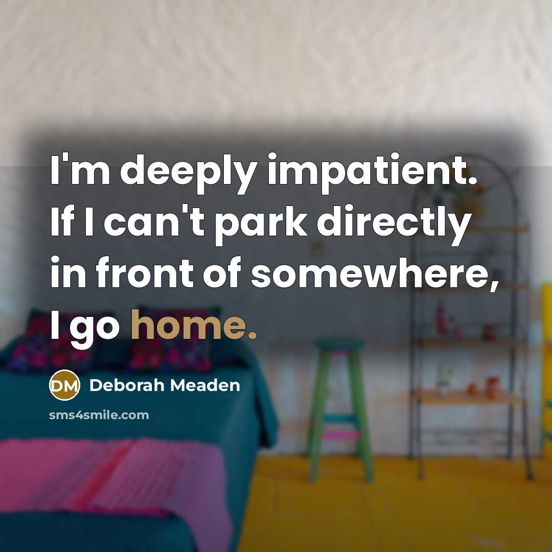 “I'm deeply impatient. If I can't park directly in front…” quote by Deborah Meaden
