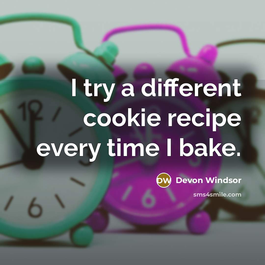 “I try a different cookie recipe every time I bake.” quote by Devon Windsor