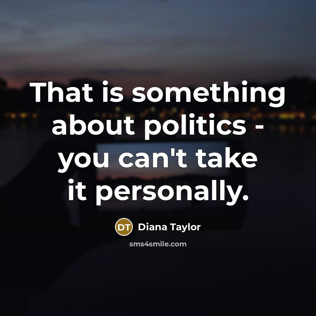 “That is something about politics - you can't take it…” quote by Diana Taylor