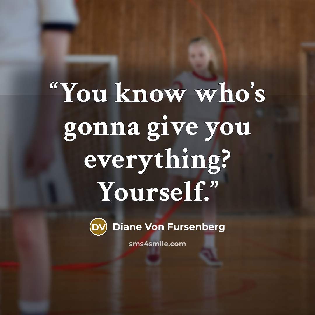 “You know who’s gonna give you everything? Yourself.” quote by Diane Von Fursenberg