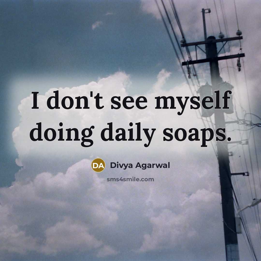 “I don't see myself doing daily soaps.…” quote by Divya Agarwal
