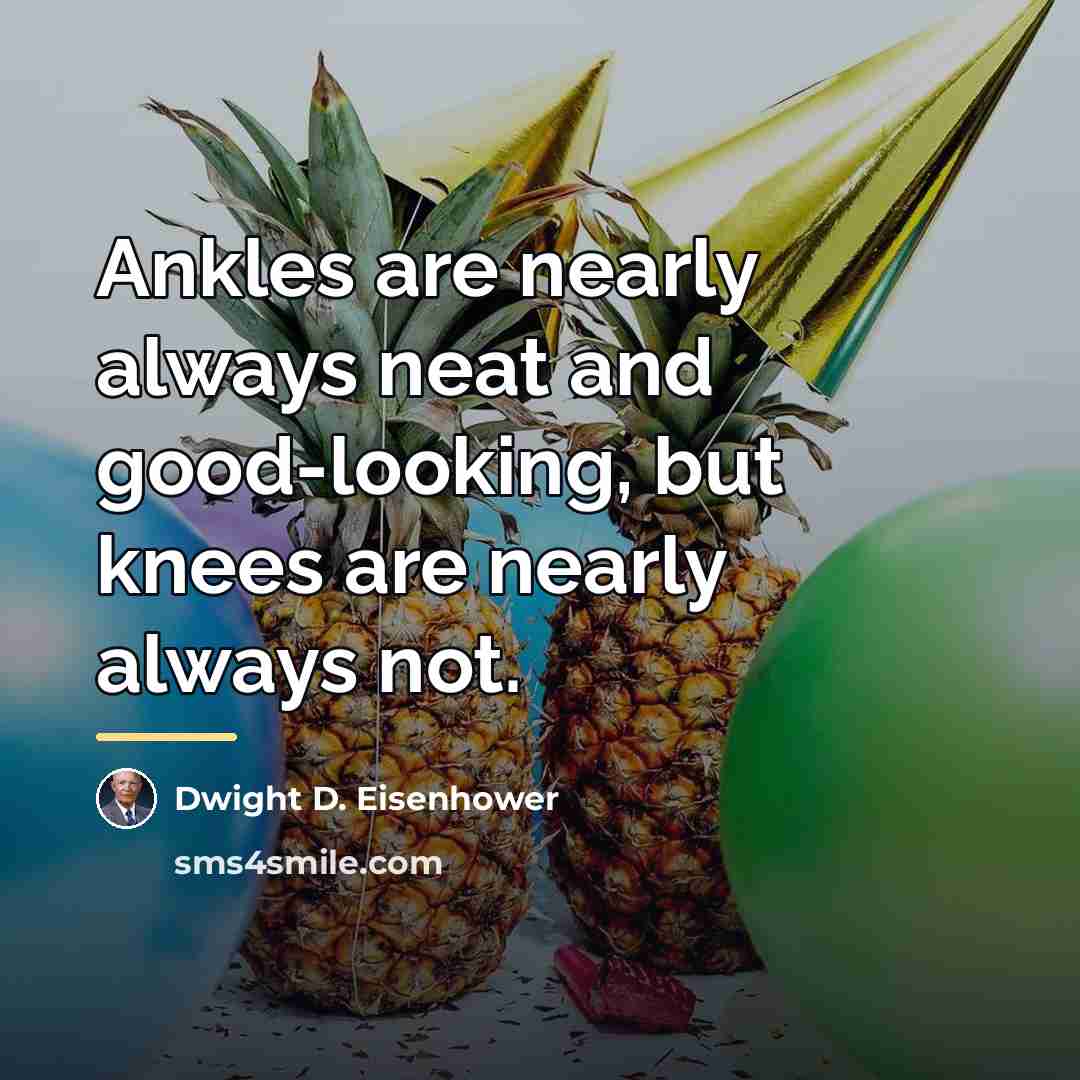 “Ankles are nearly always neat and good-looking, but knees are…” quote by Dwight D. Eisenhower