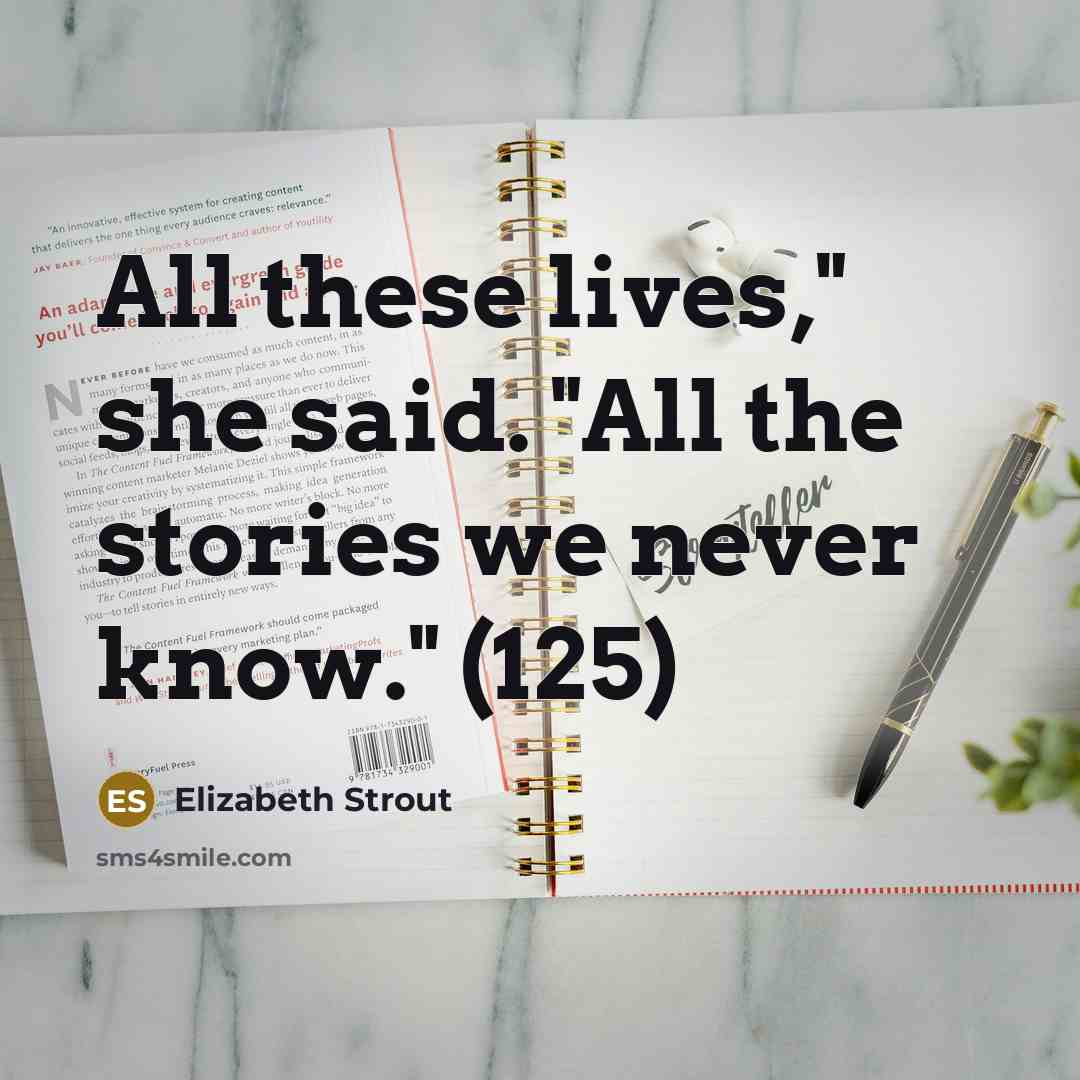 “All these lives," she said. "All the stories we never know." (125)” quote by Elizabeth Strout