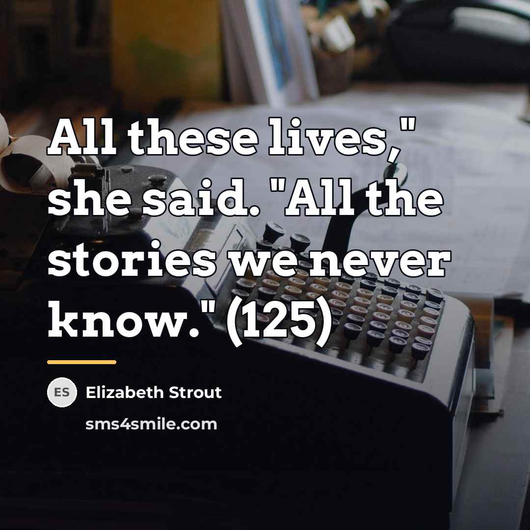 “All these lives," she said. "All the stories we never…” quote by Elizabeth Strout