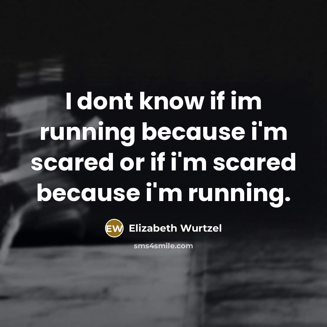 “I dont know if im running because i'm scared or…” quote by Elizabeth Wurtzel