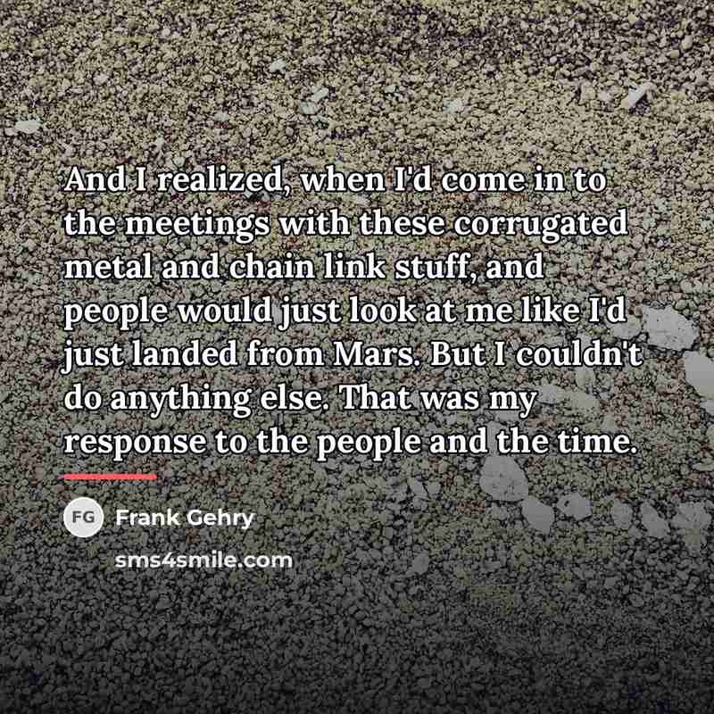“And I realized, when I'd come in to the meetings…” quote by Frank Gehry
