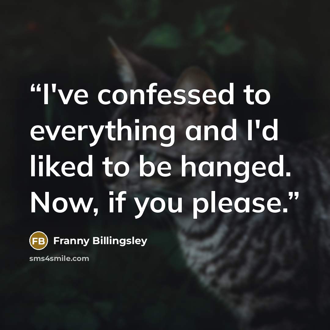 “I've confessed to everything and I'd liked to be hanged. Now, if you please.” quote by Franny Billingsley
