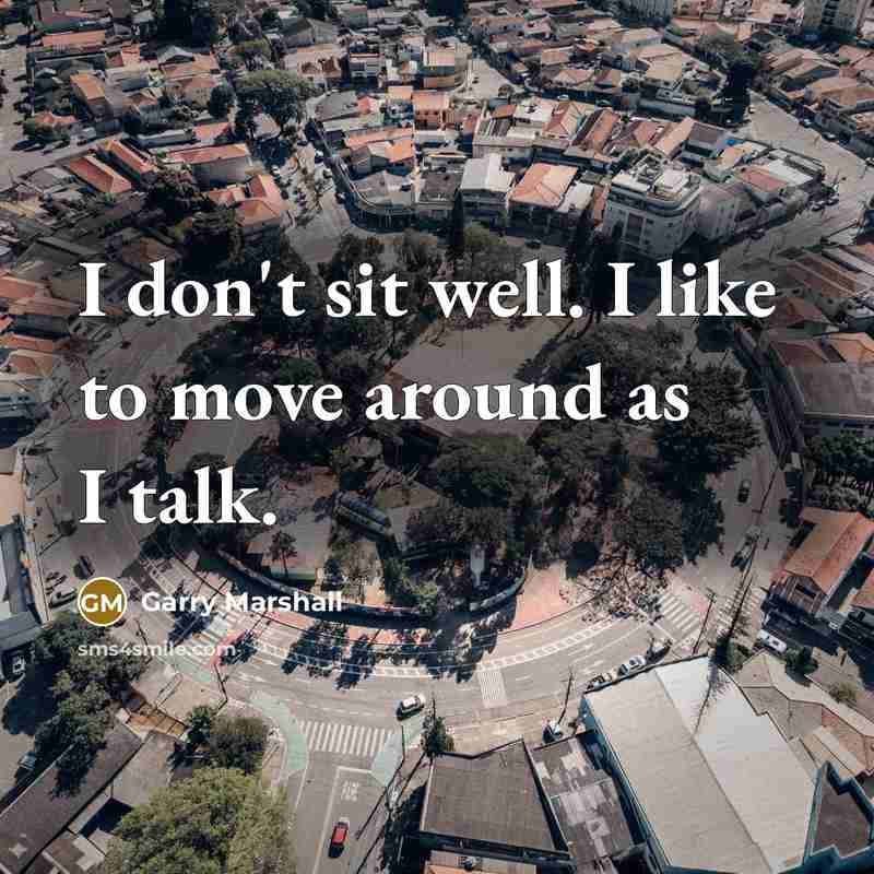 “I don't sit well. I like to move around as…” quote by Garry Marshall