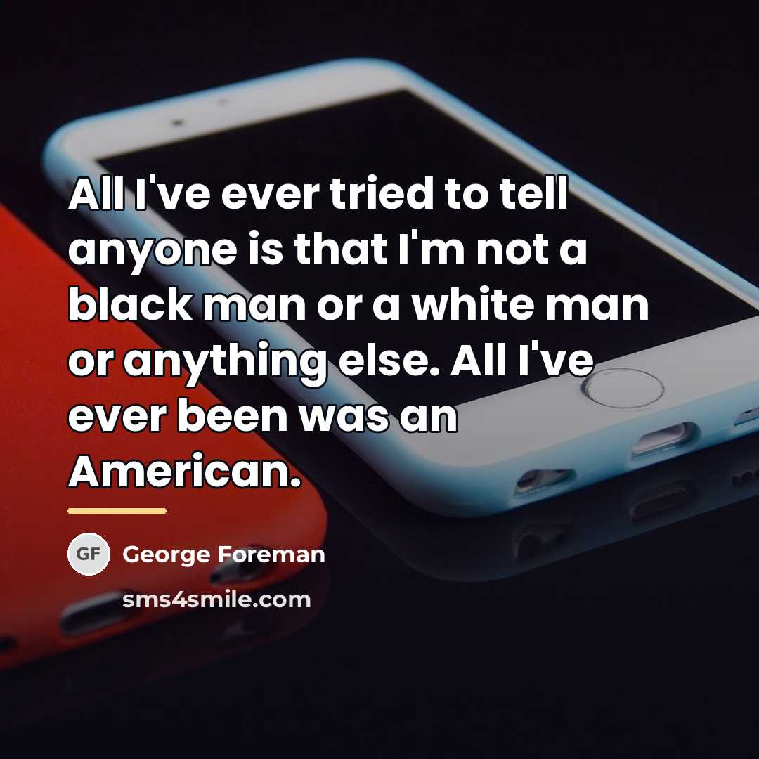 “All I've ever tried to tell anyone is that I'm…” quote by George Foreman