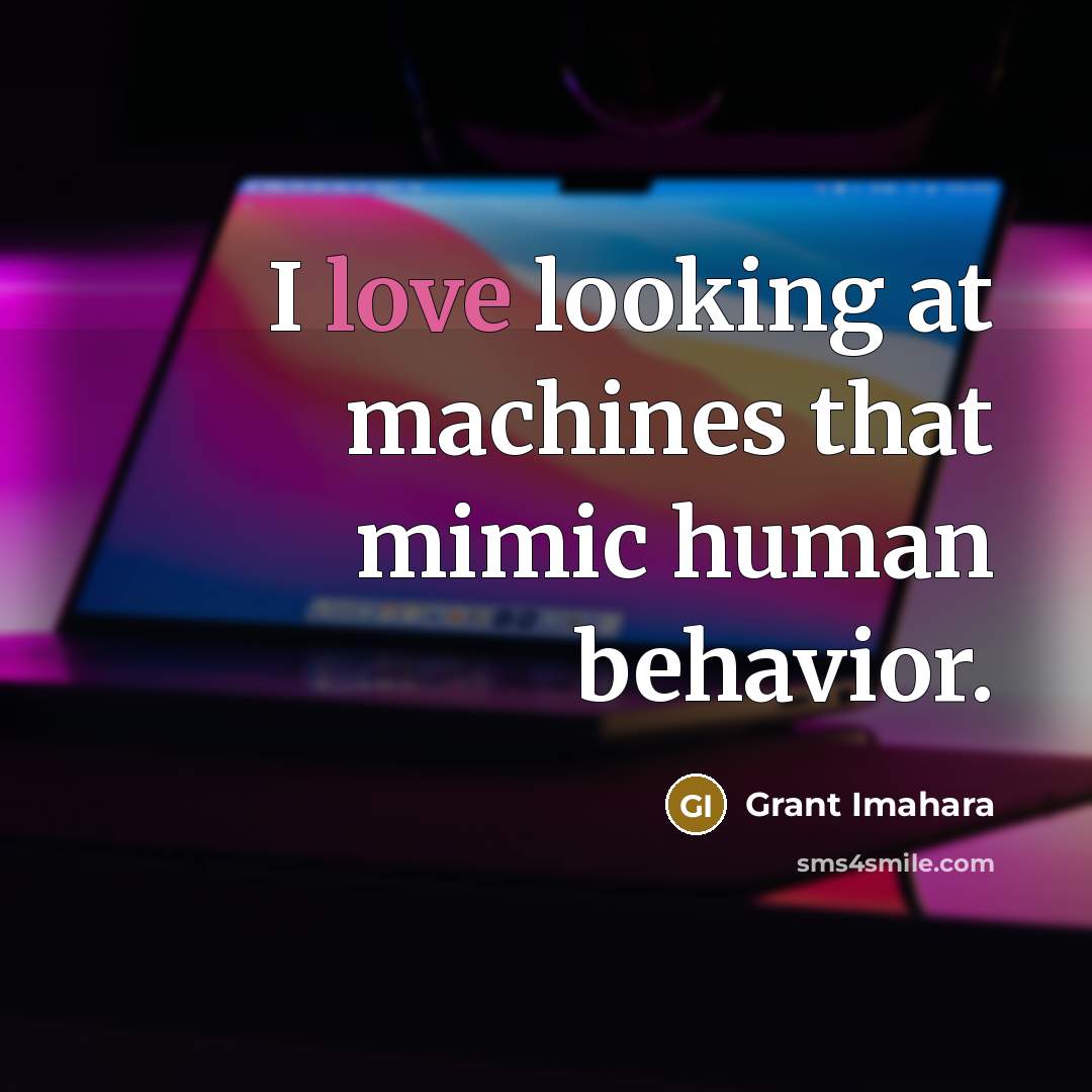 “I love looking at machines that mimic human behavior.…” quote by Grant Imahara