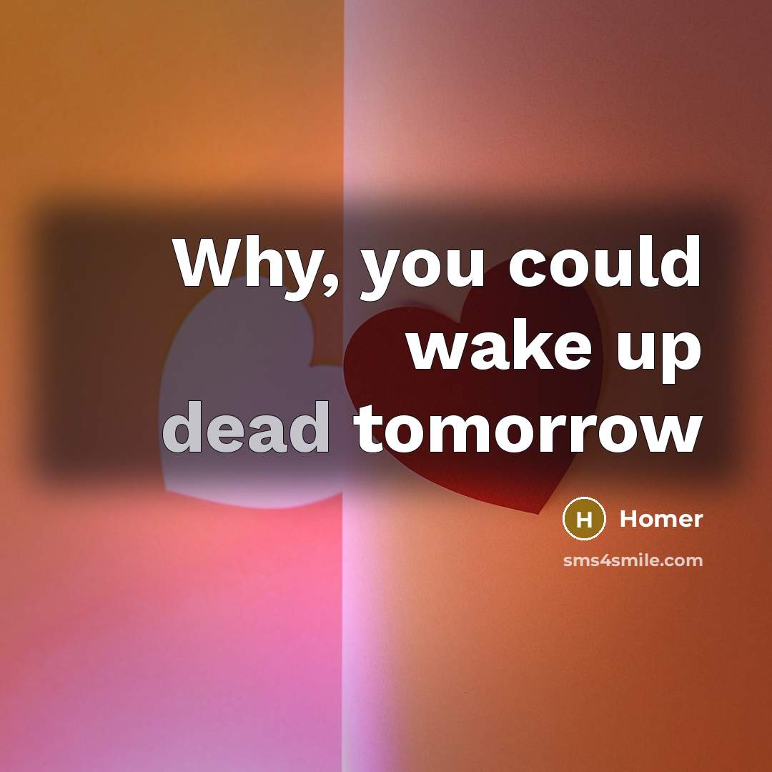 “Why, you could wake up dead tomorrow” quote by Homer