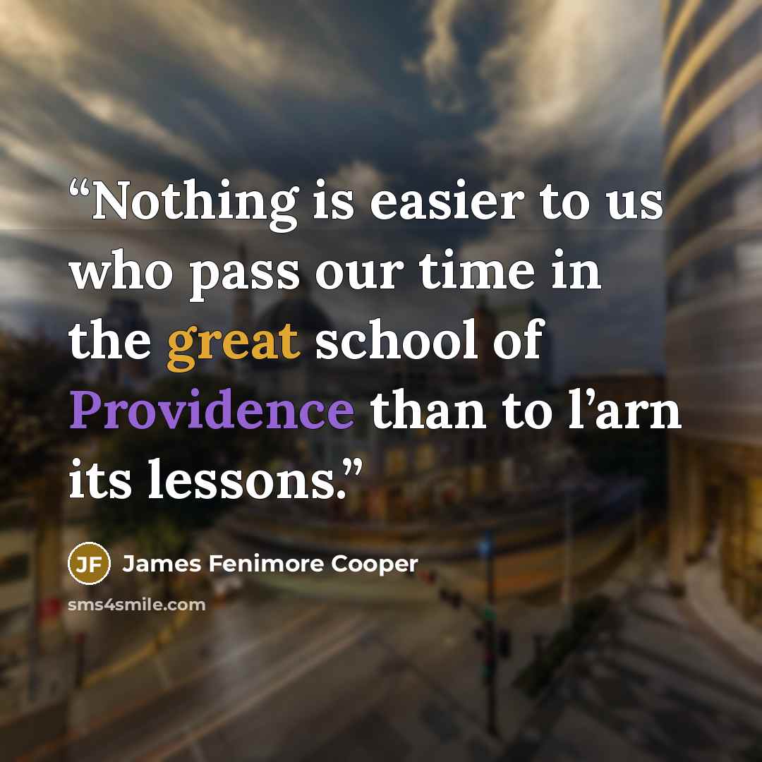 “Nothing is easier to us who pass our time in the great school of Providence than to l’arn its lessons.” quote by James Fenimore Cooper