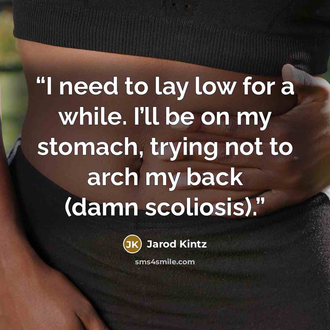 “I need to lay low for a while. I’ll be on my stomach, trying not to arch my back (damn scoliosis).” quote by Jarod Kintz