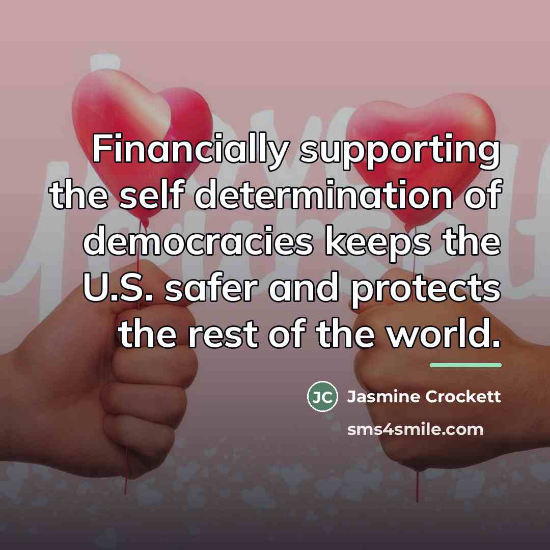 “Financially supporting the self determination of democracies keeps the U.S.…” quote by Jasmine Crockett
