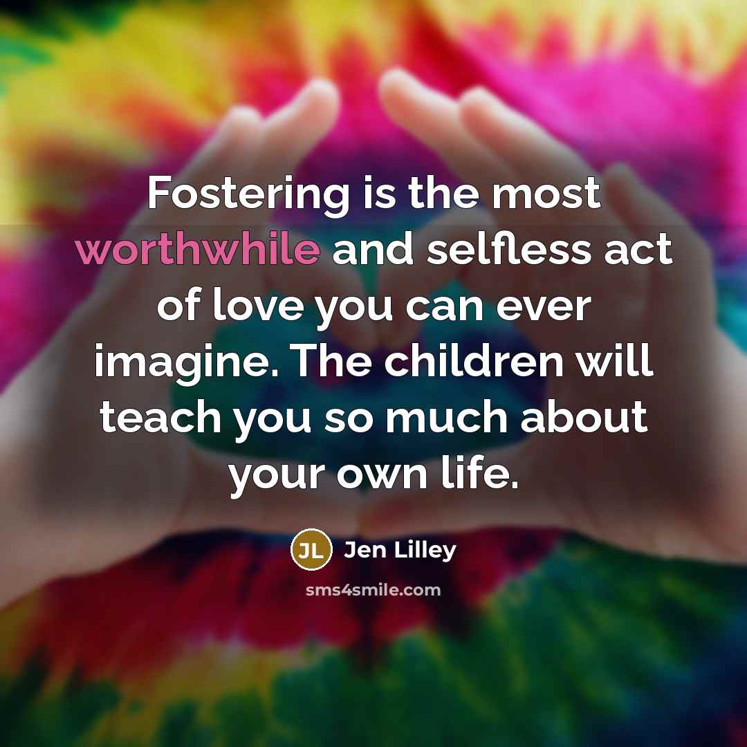 “Fostering is the most worthwhile and selfless act of love…” quote by Jen Lilley