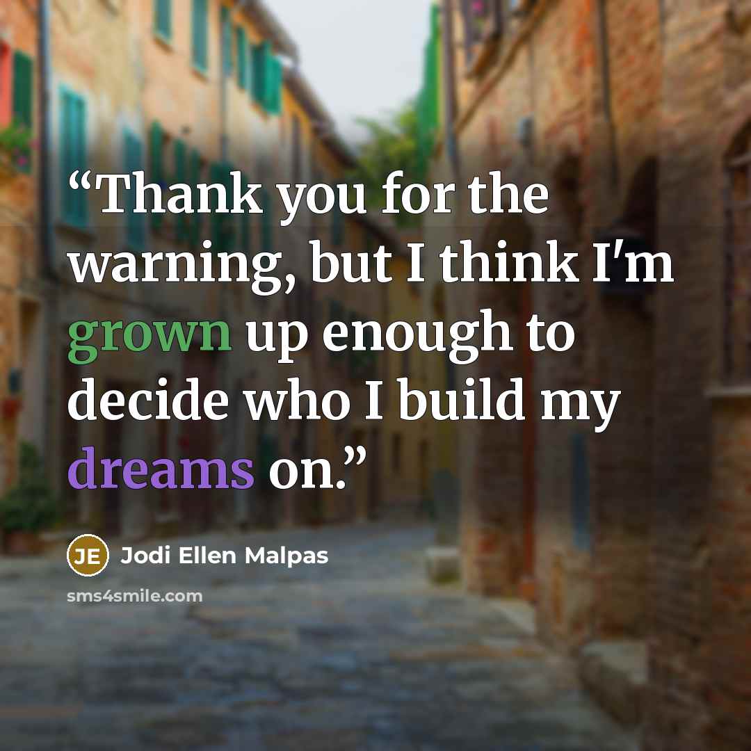 “Thank you for the warning, but I think I'm grown up enough to decide who I build my dreams on.” quote by Jodi Ellen Malpas