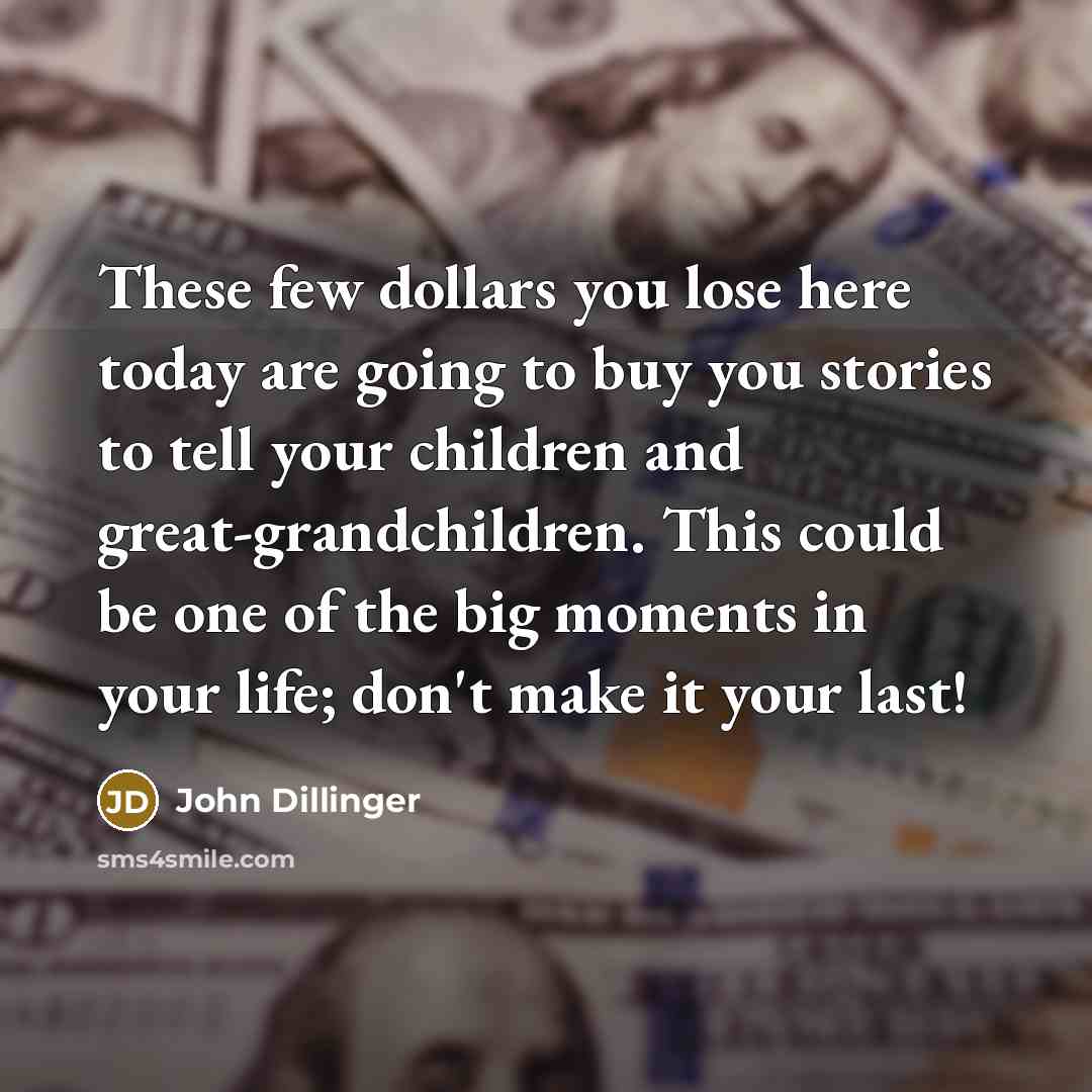 “These few dollars you lose here today are going to…” quote by John Dillinger
