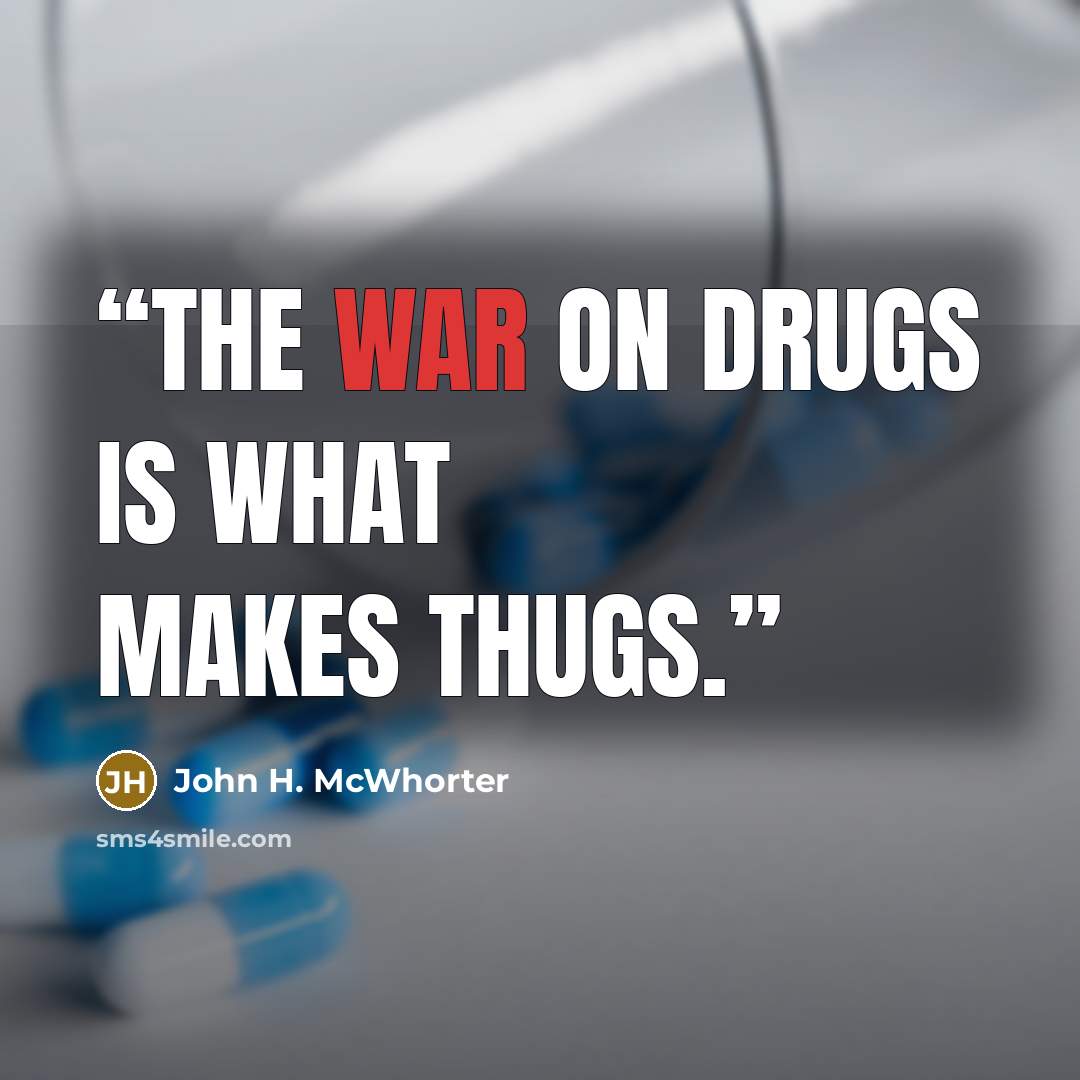 “The war on drugs is what makes thugs.” quote by John H. McWhorter