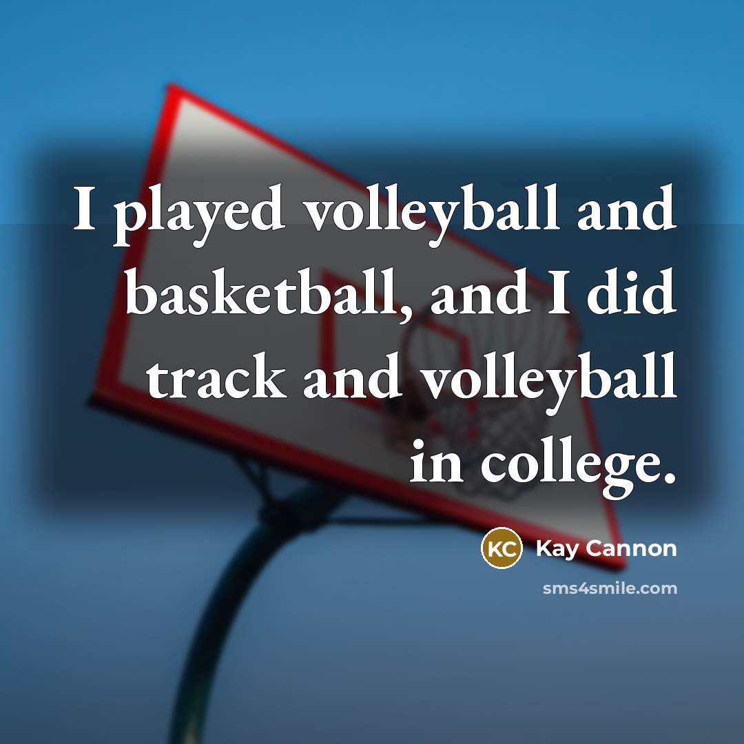 “I played volleyball and basketball, and I did track and…” quote by Kay Cannon