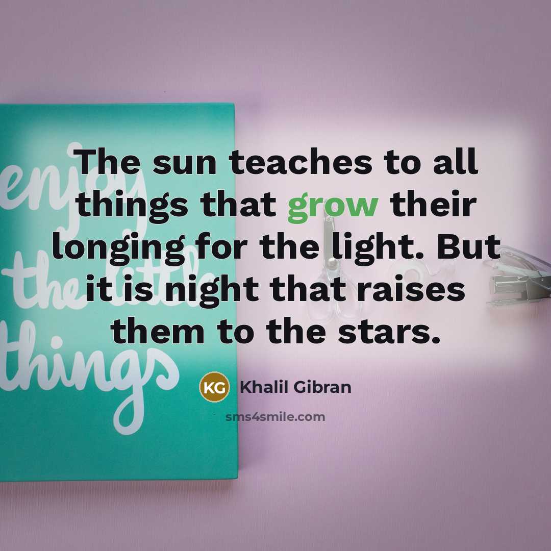 “The sun teaches to all things that grow their longing…” quote by Khalil Gibran
