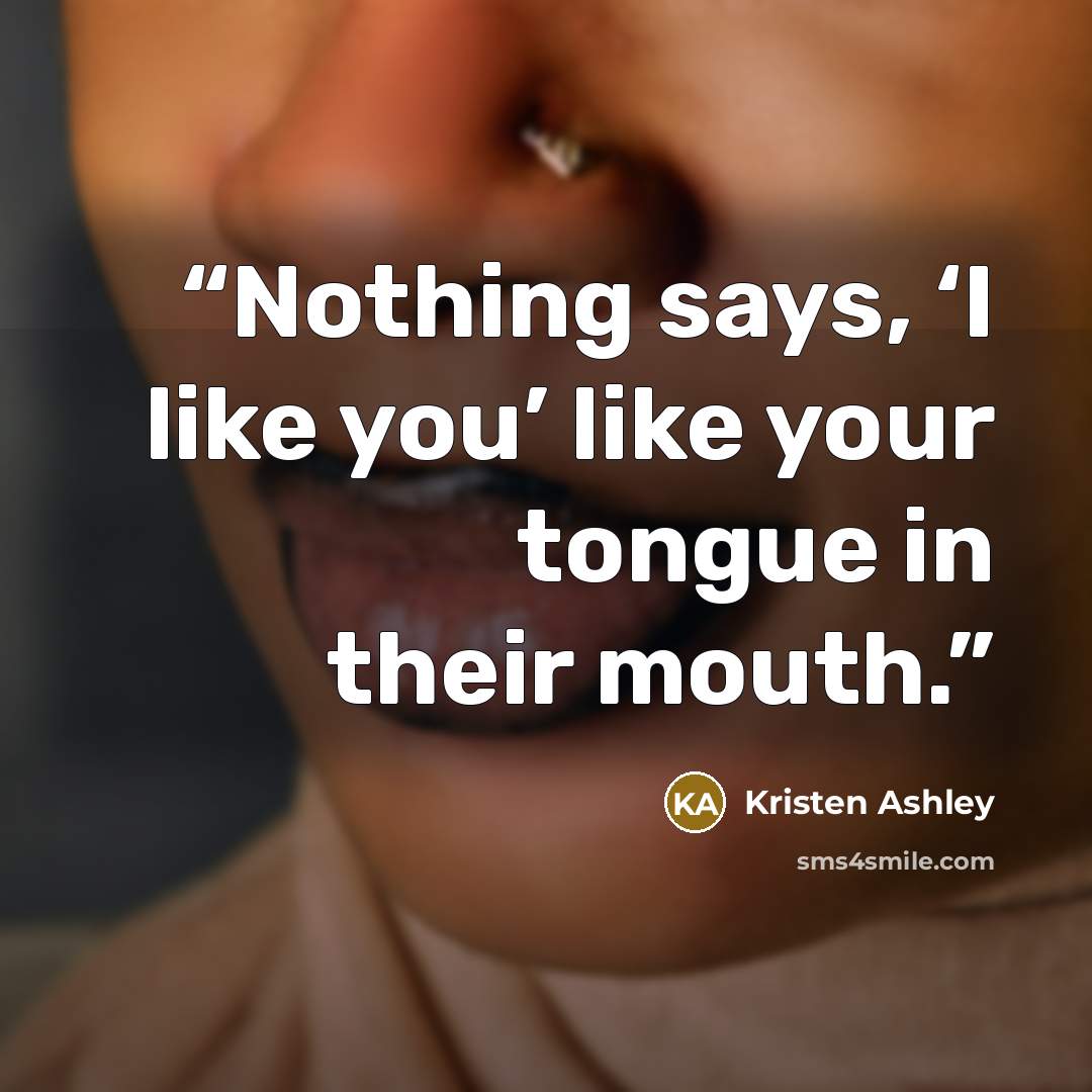 “Nothing says, ‘I like you’ like your tongue in their mouth.” quote by Kristen Ashley