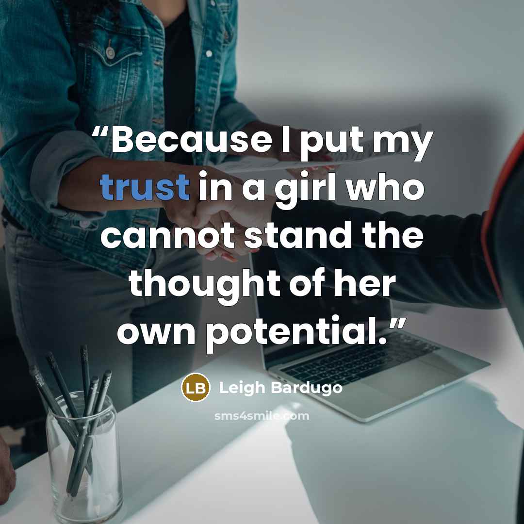 “Because I put my trust in a girl who cannot stand the thought of her own potential.” quote by Leigh Bardugo