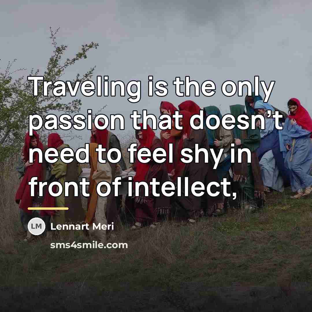 “Traveling is the only passion that doesn't need to feel…” quote by Lennart Meri